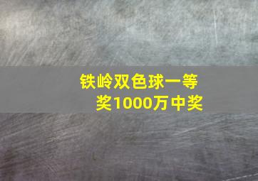 铁岭双色球一等奖1000万中奖