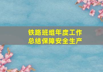 铁路班组年度工作总结保障安全生产