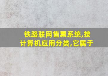 铁路联网售票系统,按计算机应用分类,它属于