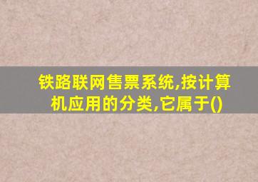 铁路联网售票系统,按计算机应用的分类,它属于()