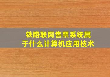 铁路联网售票系统属于什么计算机应用技术