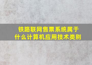 铁路联网售票系统属于什么计算机应用技术类别