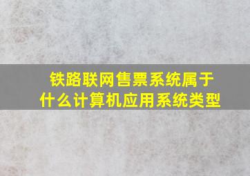 铁路联网售票系统属于什么计算机应用系统类型