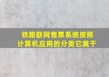 铁路联网售票系统按照计算机应用的分类它属于