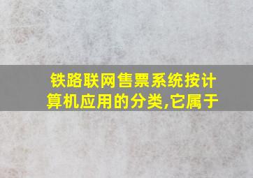 铁路联网售票系统按计算机应用的分类,它属于