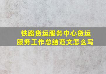 铁路货运服务中心货运服务工作总结范文怎么写