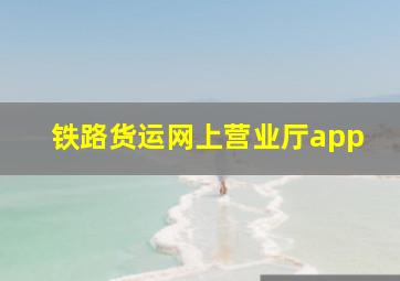 铁路货运网上营业厅app