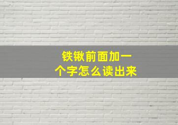 铁锹前面加一个字怎么读出来