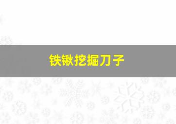 铁锹挖掘刀子