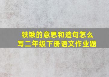 铁锹的意思和造句怎么写二年级下册语文作业题