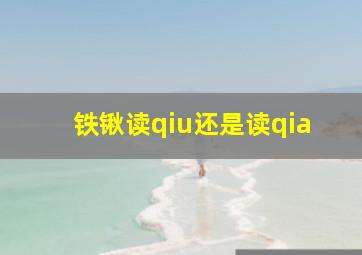 铁锹读qiu还是读qia