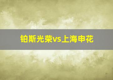 铂斯光荣vs上海申花