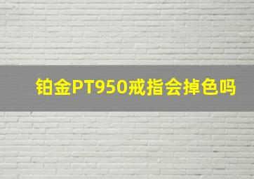 铂金PT950戒指会掉色吗