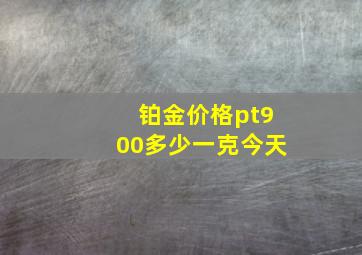 铂金价格pt900多少一克今天