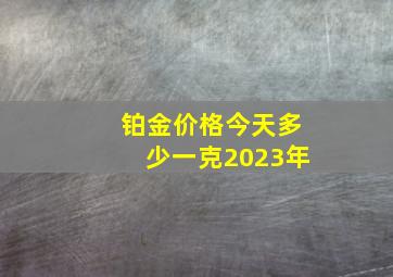 铂金价格今天多少一克2023年