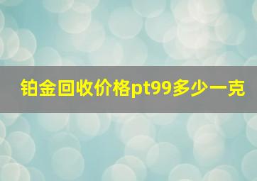 铂金回收价格pt99多少一克