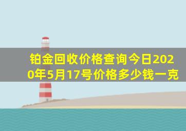 铂金回收价格查询今日2020年5月17号价格多少钱一克