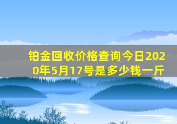 铂金回收价格查询今日2020年5月17号是多少钱一斤