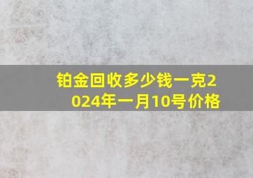 铂金回收多少钱一克2024年一月10号价格