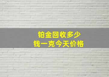 铂金回收多少钱一克今天价格