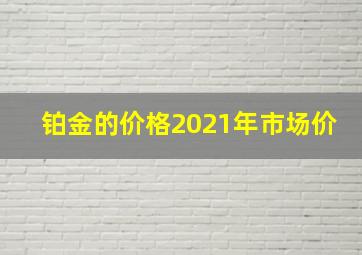 铂金的价格2021年市场价