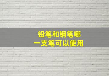 铅笔和钢笔哪一支笔可以使用