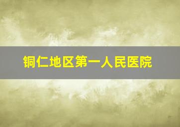 铜仁地区第一人民医院