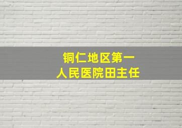 铜仁地区第一人民医院田主任