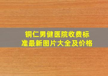 铜仁男健医院收费标准最新图片大全及价格