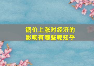 铜价上涨对经济的影响有哪些呢知乎