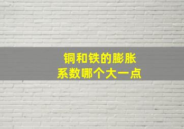 铜和铁的膨胀系数哪个大一点