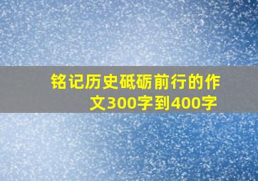 铭记历史砥砺前行的作文300字到400字