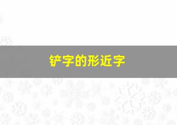 铲字的形近字