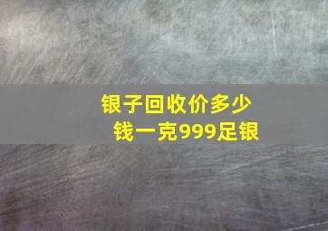 银子回收价多少钱一克999足银