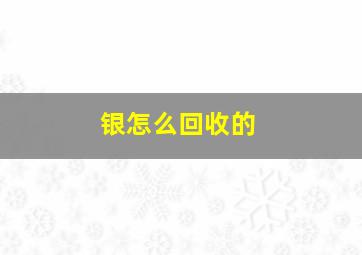 银怎么回收的