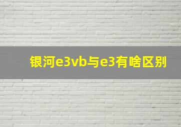 银河e3vb与e3有啥区别