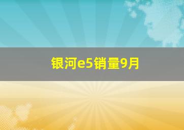 银河e5销量9月