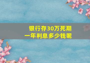 银行存30万死期一年利息多少钱呢