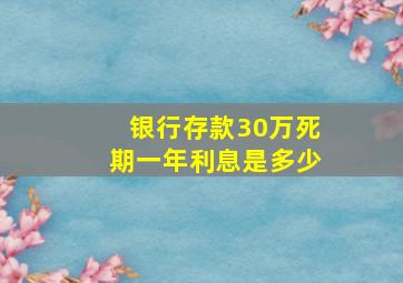 银行存款30万死期一年利息是多少