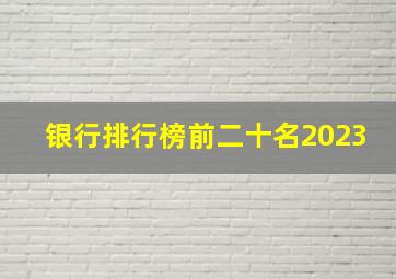 银行排行榜前二十名2023