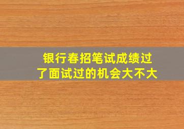 银行春招笔试成绩过了面试过的机会大不大