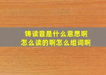 铸读音是什么意思啊怎么读的啊怎么组词啊