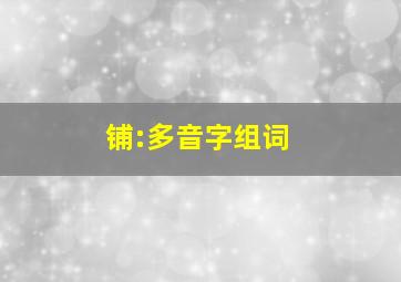 铺:多音字组词