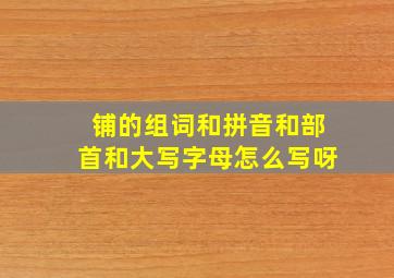 铺的组词和拼音和部首和大写字母怎么写呀