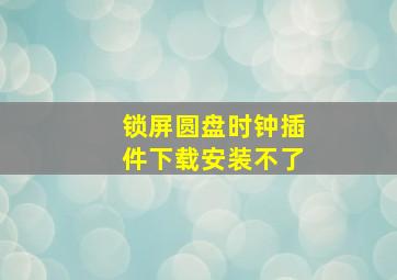 锁屏圆盘时钟插件下载安装不了