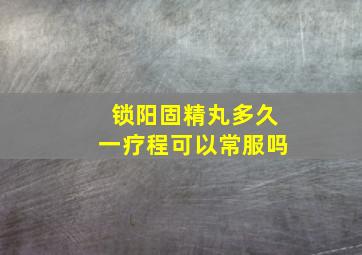 锁阳固精丸多久一疗程可以常服吗