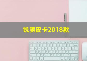 锐骐皮卡2018款