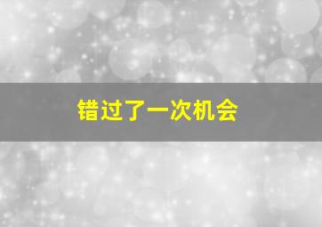 错过了一次机会