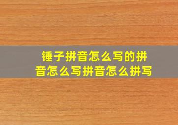 锤子拼音怎么写的拼音怎么写拼音怎么拼写