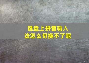 键盘上拼音输入法怎么切换不了呢